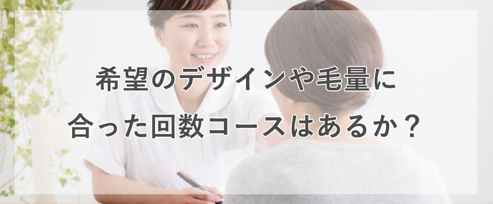 希望のデザインや毛量に合った回数コースの確認