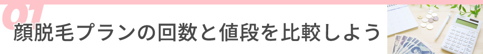 1・顔脱毛プランの回数と値段を比較しよう