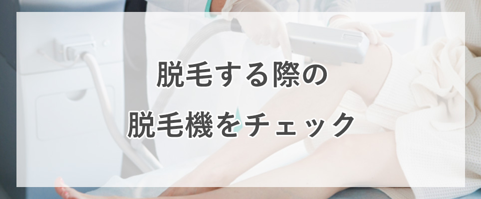 脱毛する際のは脱毛機をチェック