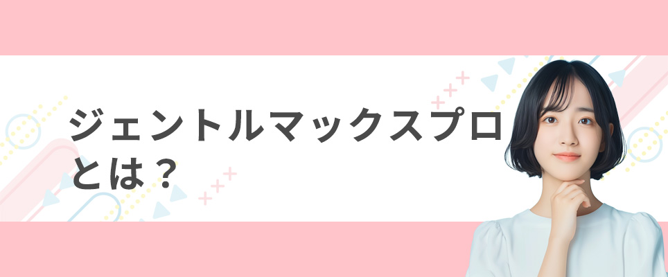 ジェントルマックスプロとは？