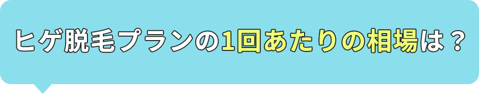 ヒゲ脱毛プランの1回あたりの相場は?