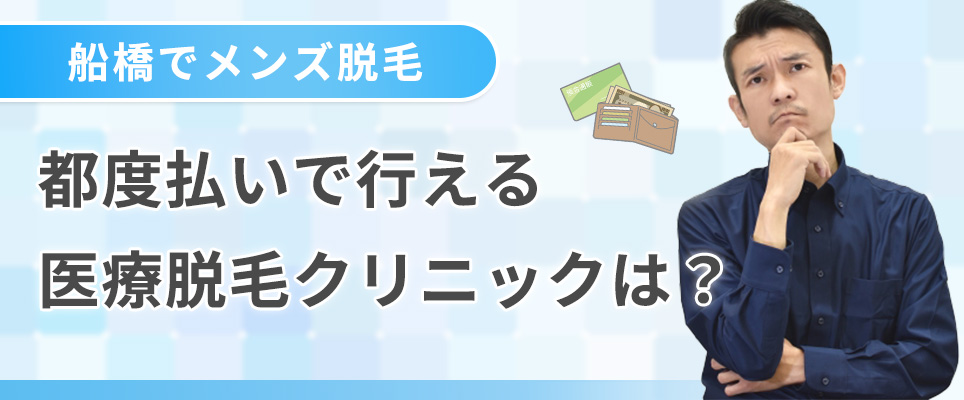 船橋でメンズ脱毛を都度払いがあるクリニック