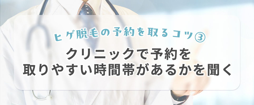 ヒゲ脱毛の予約を取るコツ③クリニックで予約を取りやすい時間帯があるかを聞く