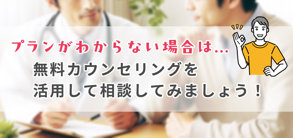 プランが分からない場合はカウンセリングで相談