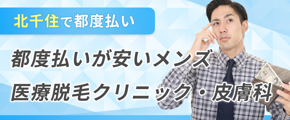 北千住で都度払いが安いメンズ医療脱毛クリニック