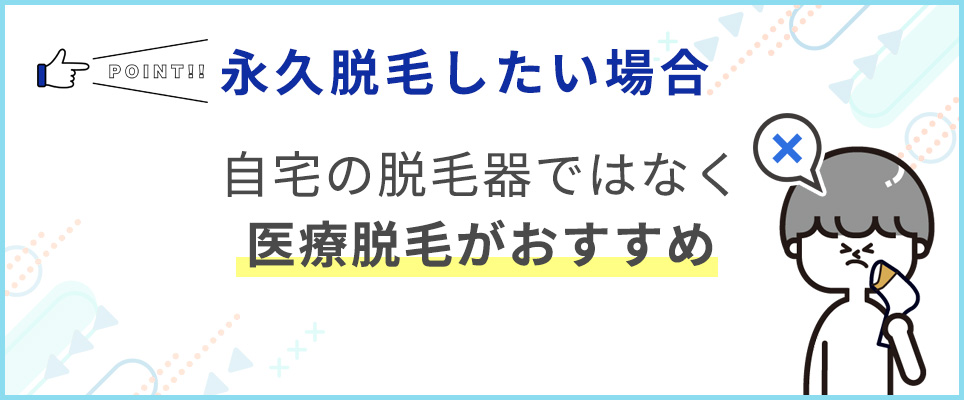 永久脱毛したい場合、自宅の脱毛器ではなく医療脱毛がおすすめ