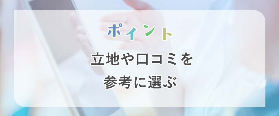 立地や口コミを参考に選ぶ