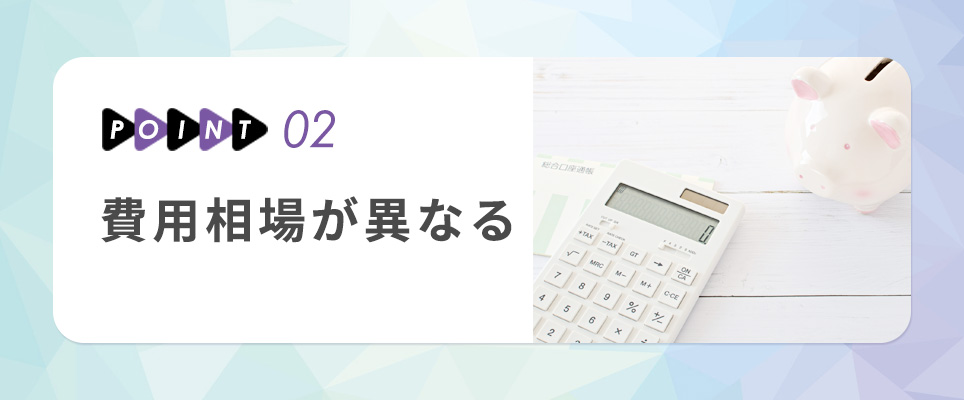 ポイント②　費用相場が異なる