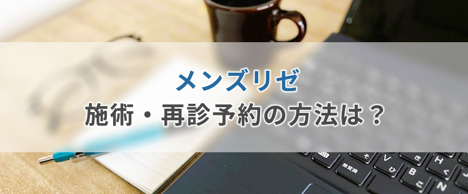 メンズリゼの施術・再診予約の方法は？