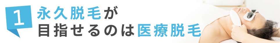 1.永久脱毛が目指せるのは医療脱毛