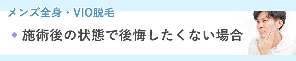 メンズ全身・VIO脱毛の施術後の状態で後悔したくない場合