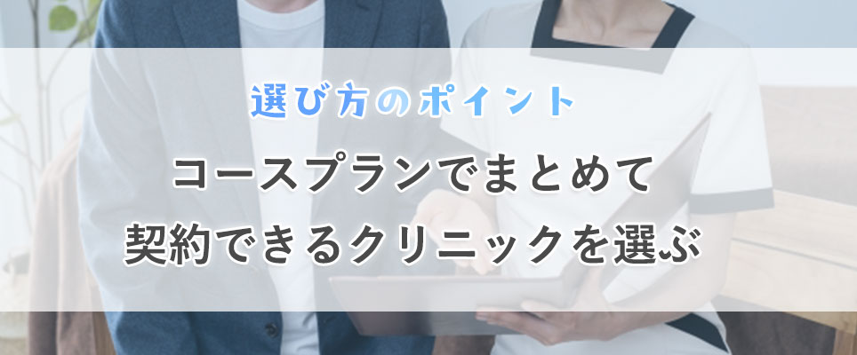 コースプランでまとめて契約できるクリニックを選ぶ