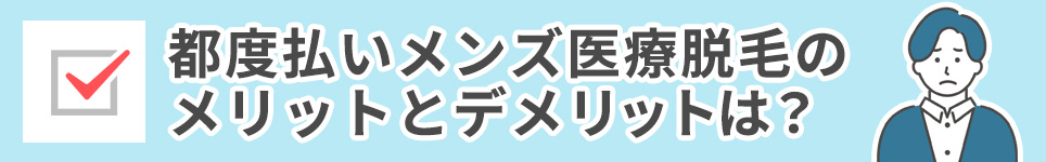 都度払いメンズ医療脱毛のメリットとデメリットは？