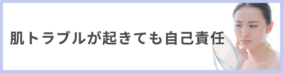  肌トラブルが起きても自己責任