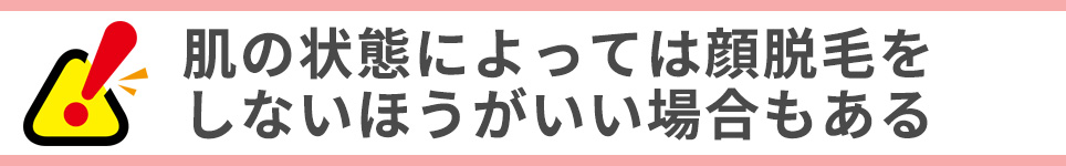 肌の状態によっては顔脱毛をしないほうがいい場合もある