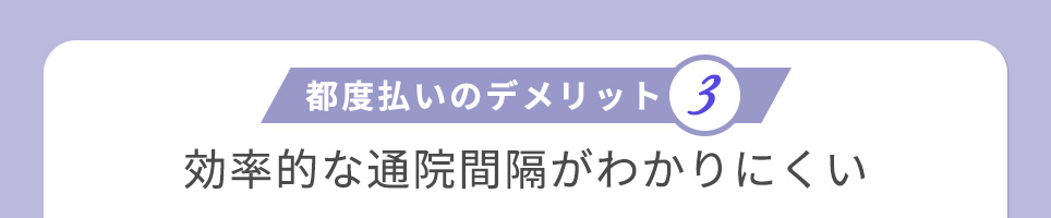 都度払いのデメリット③効率的な通院間隔がわかりにくい