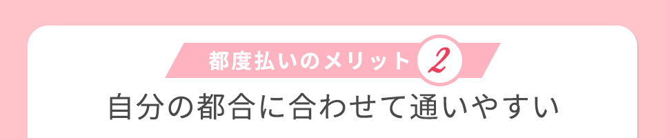 都度払いのメリット②自分の都合に合わせて通いやすい