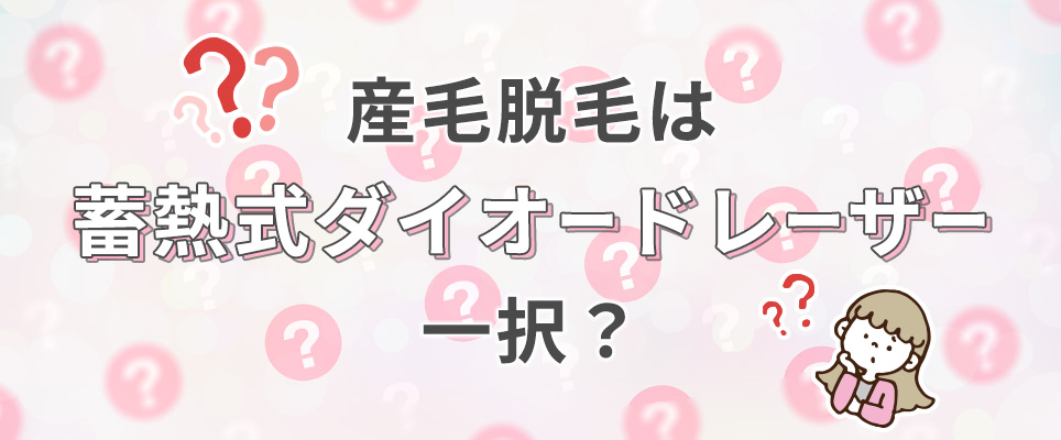 産毛脱毛は蓄熱式ダイオードレーザー一択？