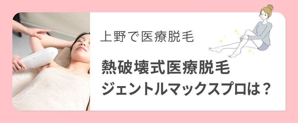 上野で熱破壊式医療脱毛ジェントルマックスプロは？