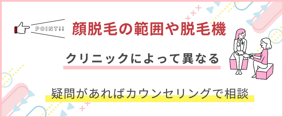 顔脱毛の範囲や脱毛機はクリニックで異なるのでカウンセリングで相談